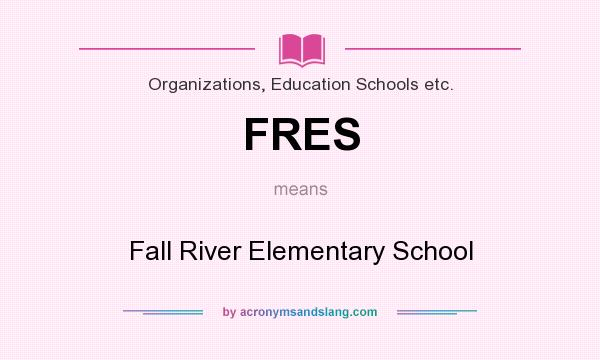 What does FRES mean? It stands for Fall River Elementary School