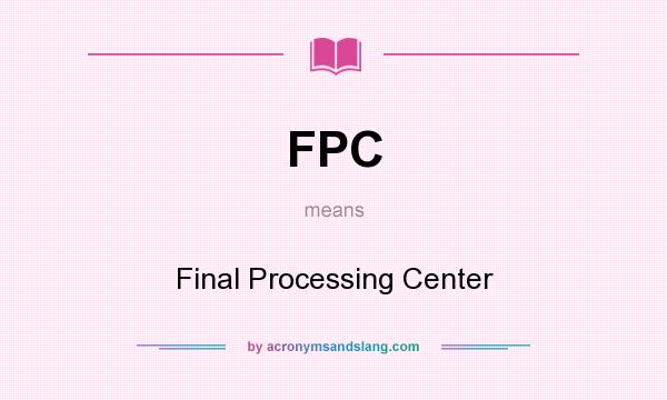 What does FPC mean? It stands for Final Processing Center