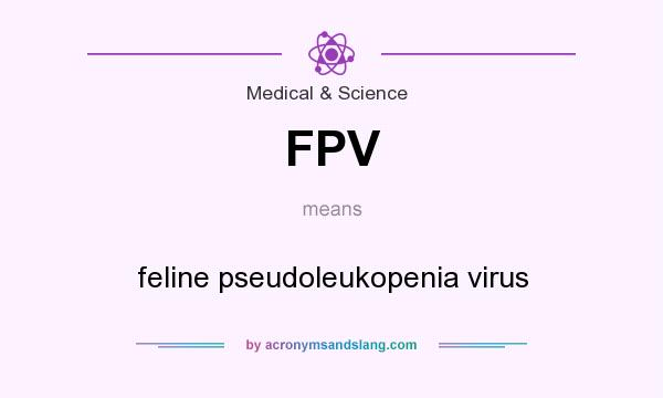 What does FPV mean? It stands for feline pseudoleukopenia virus