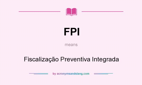 What does FPI mean? It stands for Fiscalização Preventiva Integrada
