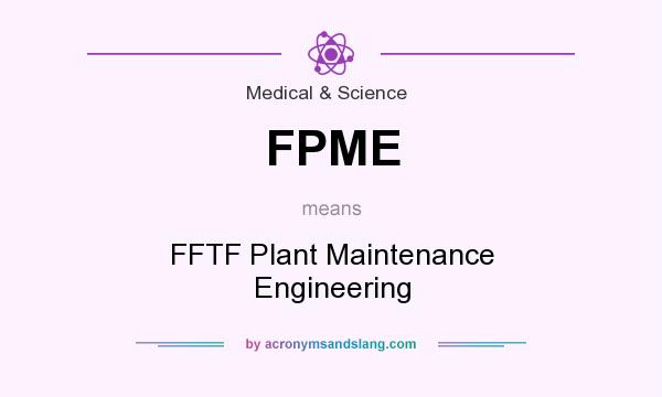 What does FPME mean? It stands for FFTF Plant Maintenance Engineering