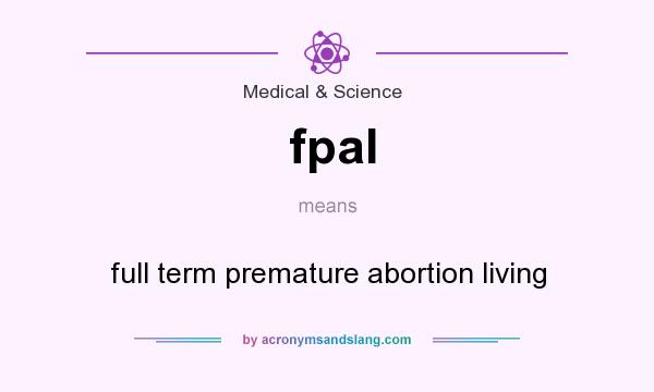 What does fpal mean? It stands for full term premature abortion living