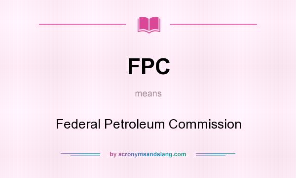 What does FPC mean? It stands for Federal Petroleum Commission