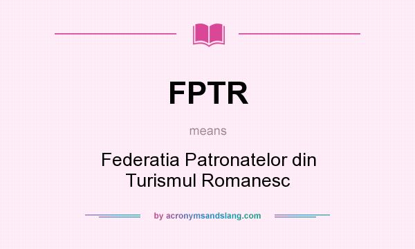 What does FPTR mean? It stands for Federatia Patronatelor din Turismul Romanesc