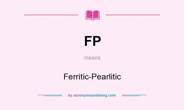 What does FP mean? It stands for Ferritic-Pearlitic
