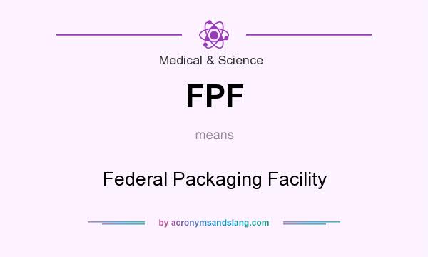 What does FPF mean? It stands for Federal Packaging Facility