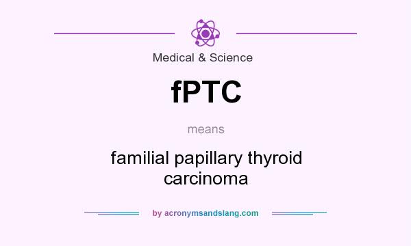 What does fPTC mean? It stands for familial papillary thyroid carcinoma