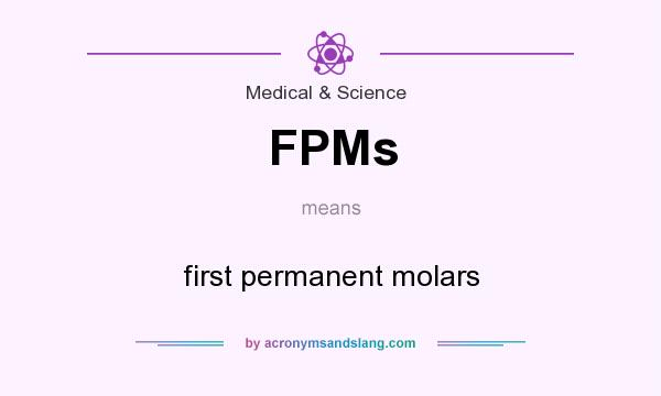 What does FPMs mean? It stands for first permanent molars