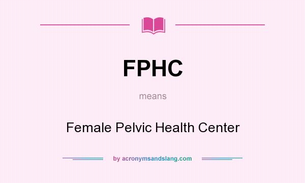 What does FPHC mean? It stands for Female Pelvic Health Center