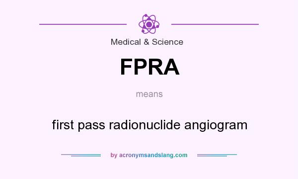 What does FPRA mean? It stands for first pass radionuclide angiogram