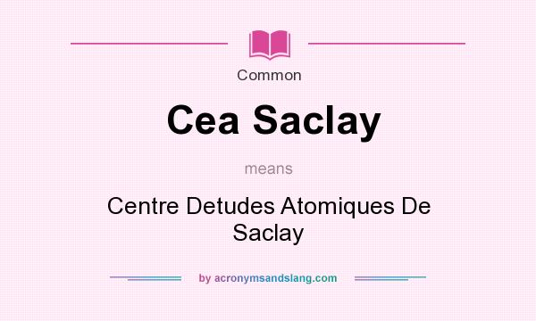 What does Cea Saclay mean? It stands for Centre Detudes Atomiques De Saclay