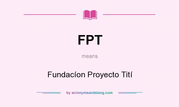 What does FPT mean? It stands for Fundacíon Proyecto Tití