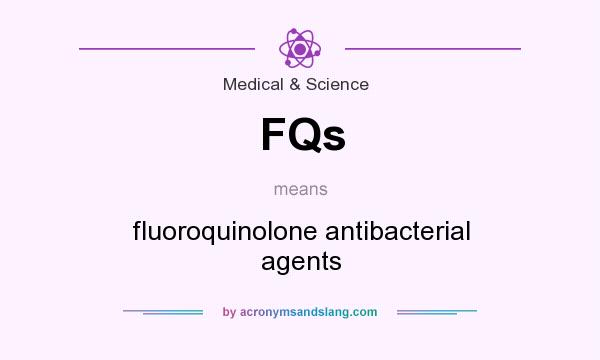 What does FQs mean? It stands for fluoroquinolone antibacterial agents