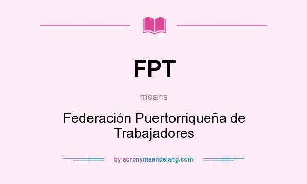 What does FPT mean? It stands for Federación Puertorriqueña de Trabajadores