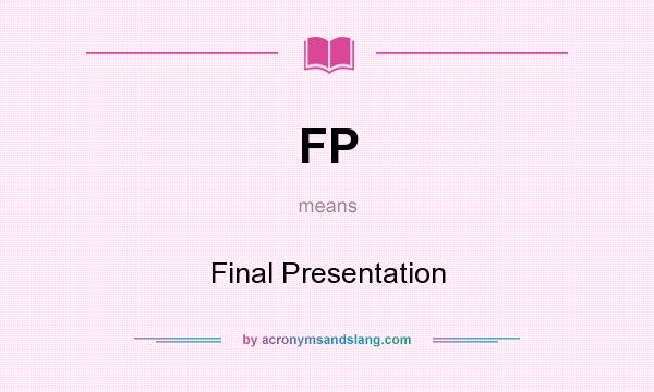 What does FP mean? It stands for Final Presentation
