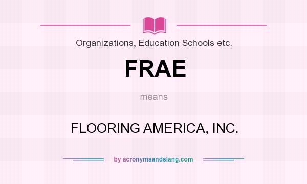 What does FRAE mean? It stands for FLOORING AMERICA, INC.