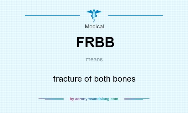 What does FRBB mean? It stands for fracture of both bones