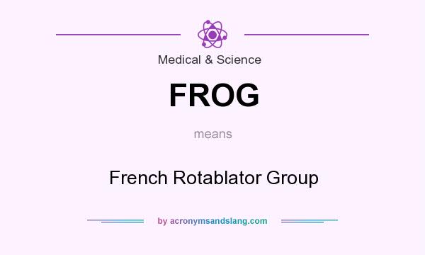 What does FROG mean? It stands for French Rotablator Group