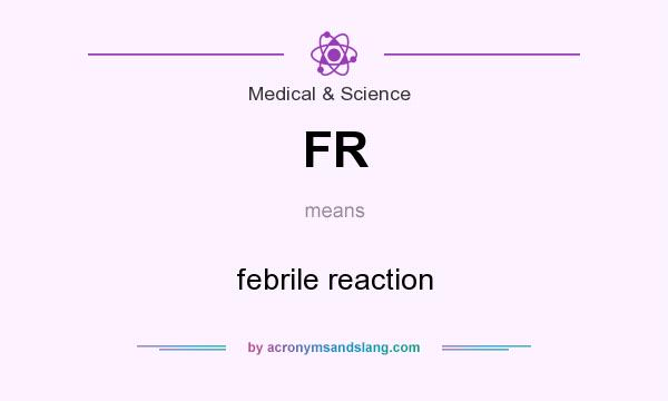What does FR mean? It stands for febrile reaction
