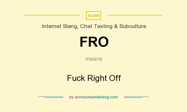What does FRO mean? It stands for Fuck Right Off