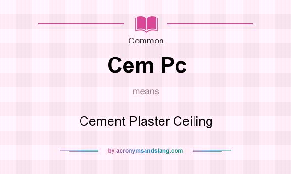 What does Cem Pc mean? It stands for Cement Plaster Ceiling