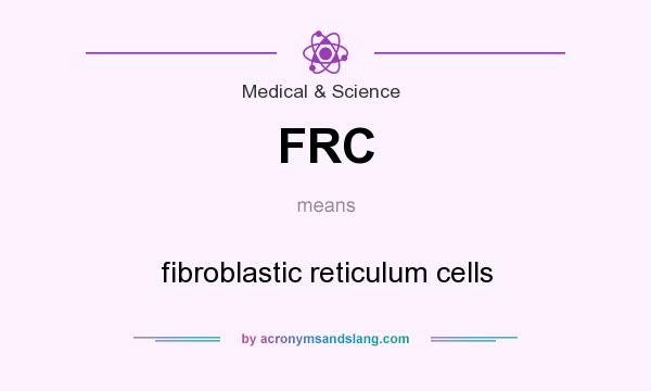 What does FRC mean? It stands for fibroblastic reticulum cells