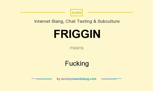 What does FRIGGIN mean? It stands for Fucking