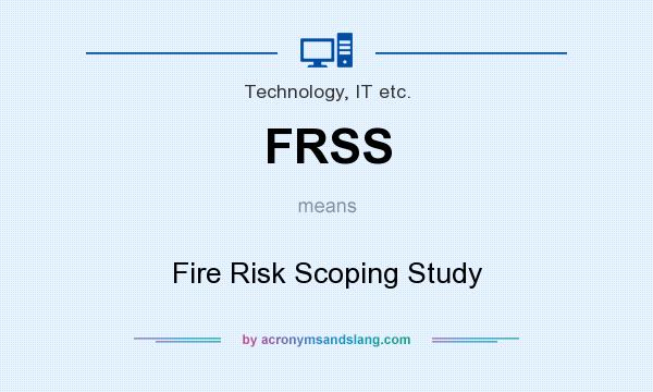 What does FRSS mean? It stands for Fire Risk Scoping Study