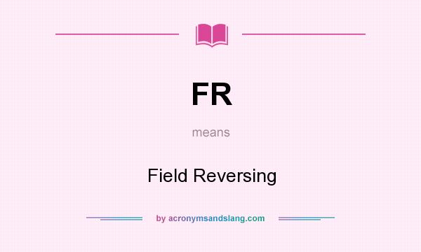 What does FR mean? It stands for Field Reversing