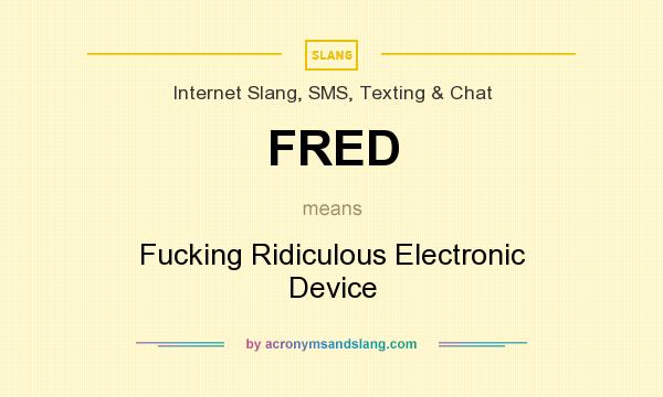 What does FRED mean? It stands for Fucking Ridiculous Electronic Device