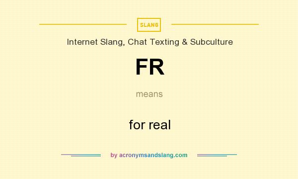 What does FR mean? It stands for for real