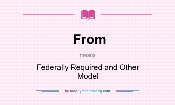 What does From mean? It stands for Federally Required and Other Model