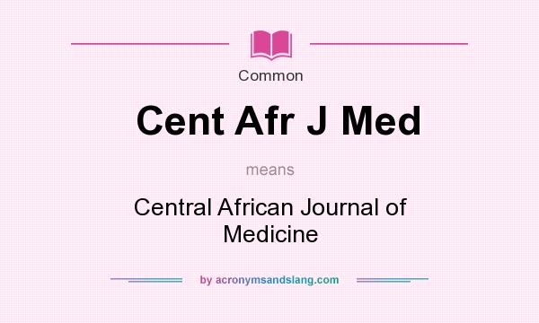 What does Cent Afr J Med mean? It stands for Central African Journal of Medicine