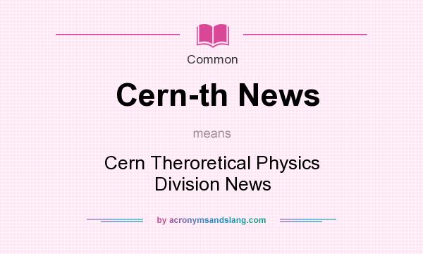 What does Cern-th News mean? It stands for Cern Theroretical Physics Division News