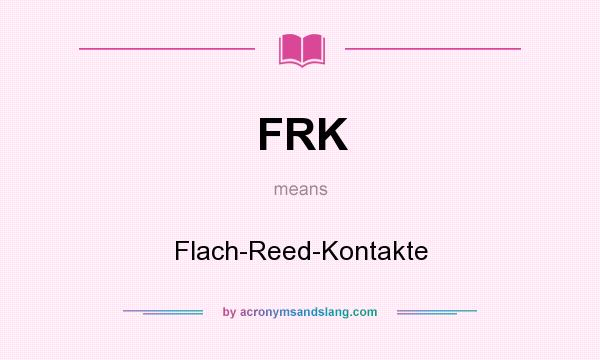 What does FRK mean? It stands for Flach-Reed-Kontakte