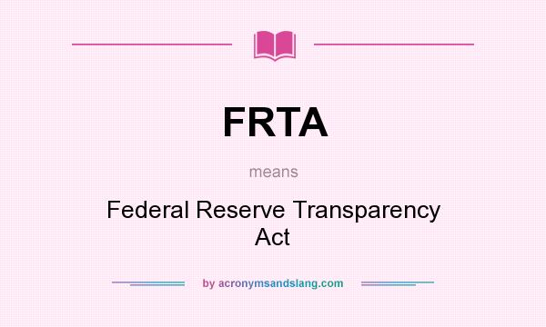 What does FRTA mean? It stands for Federal Reserve Transparency Act