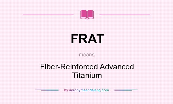 What does FRAT mean? It stands for Fiber-Reinforced Advanced Titanium