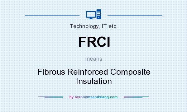 What does FRCI mean? It stands for Fibrous Reinforced Composite Insulation