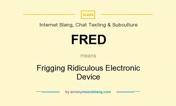 What does FRED mean? It stands for Frigging Ridiculous Electronic Device
