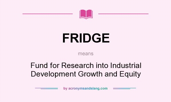 What does FRIDGE mean? It stands for Fund for Research into Industrial Development Growth and Equity