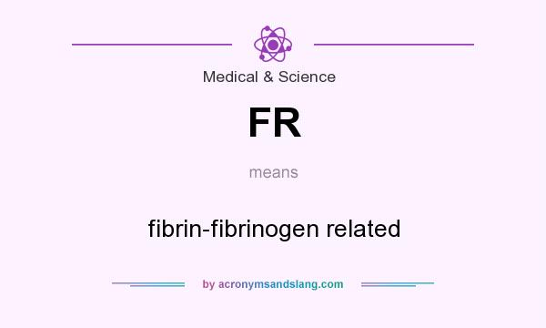 What does FR mean? It stands for fibrin-fibrinogen related