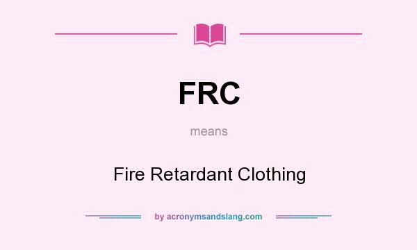 What does FRC mean? It stands for Fire Retardant Clothing