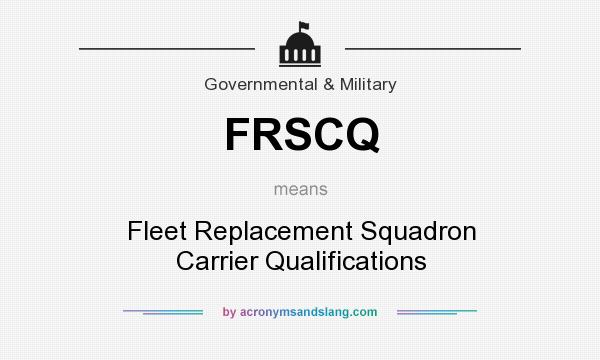 What does FRSCQ mean? It stands for Fleet Replacement Squadron Carrier Qualifications