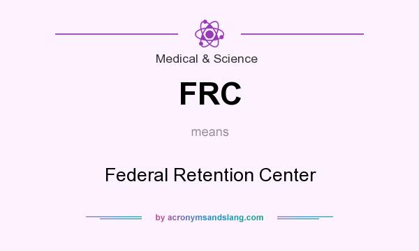 What does FRC mean? It stands for Federal Retention Center
