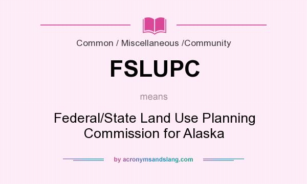 What does FSLUPC mean? It stands for Federal/State Land Use Planning Commission for Alaska