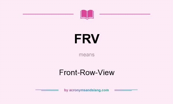 What does FRV mean? It stands for Front-Row-View