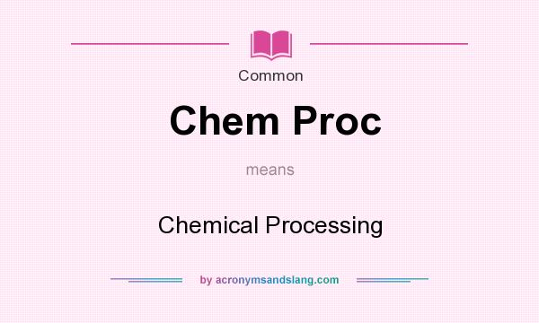What does Chem Proc mean? It stands for Chemical Processing