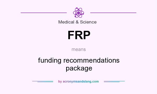 What does FRP mean? It stands for funding recommendations package