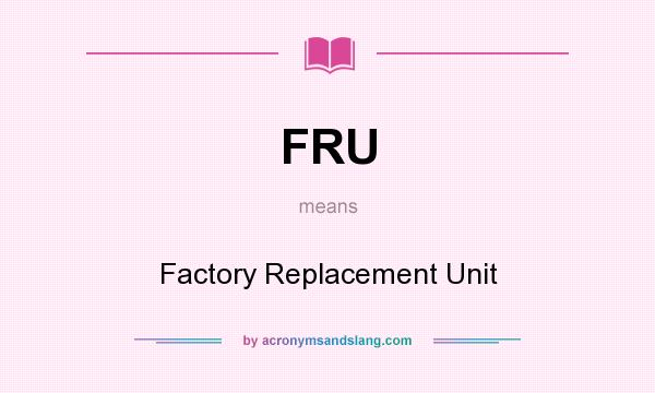 What does FRU mean? It stands for Factory Replacement Unit