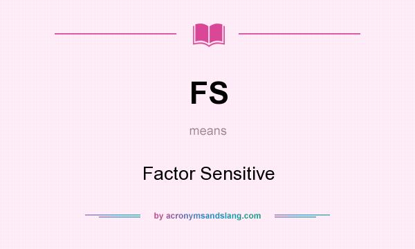 What does FS mean? It stands for Factor Sensitive